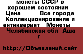 монеты СССР в хорошем состоянии › Цена ­ 100 - Все города Коллекционирование и антиквариат » Монеты   . Челябинская обл.,Аша г.